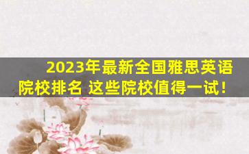 2023年最新全国雅思英语院校排名 这些院校值得一试！